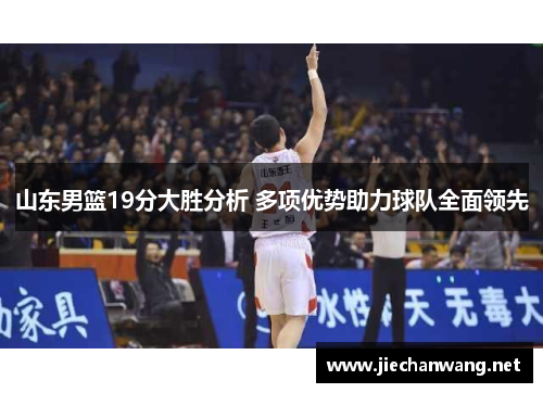 山东男篮19分大胜分析 多项优势助力球队全面领先