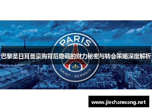 巴黎圣日耳曼豪购背后隐藏的财力秘密与转会策略深度解析