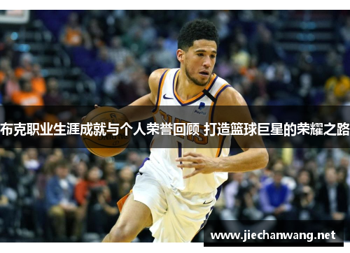 布克职业生涯成就与个人荣誉回顾 打造篮球巨星的荣耀之路