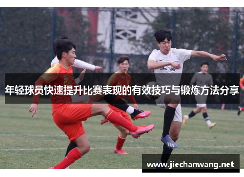 年轻球员快速提升比赛表现的有效技巧与锻炼方法分享