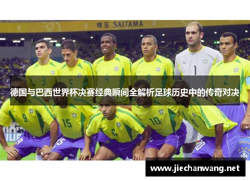德国与巴西世界杯决赛经典瞬间全解析足球历史中的传奇对决